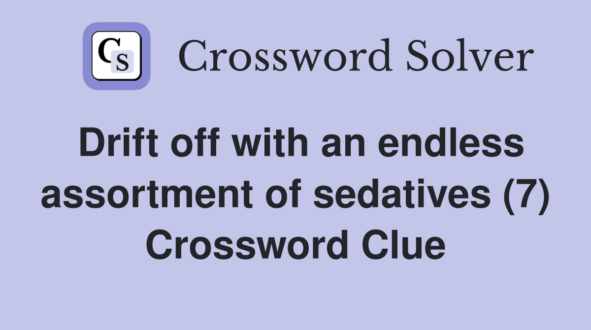 Drift off with an endless assortment of sedatives (7) Crossword Clue